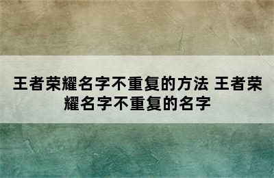 王者荣耀名字不重复的方法 王者荣耀名字不重复的名字